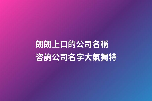 朗朗上口的公司名稱 咨詢公司名字大氣獨特-第1張-公司起名-玄機派